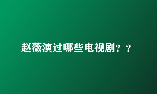 赵薇演过哪些电视剧？？