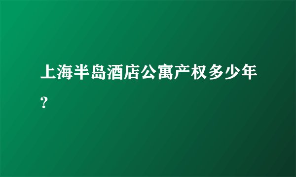 上海半岛酒店公寓产权多少年？