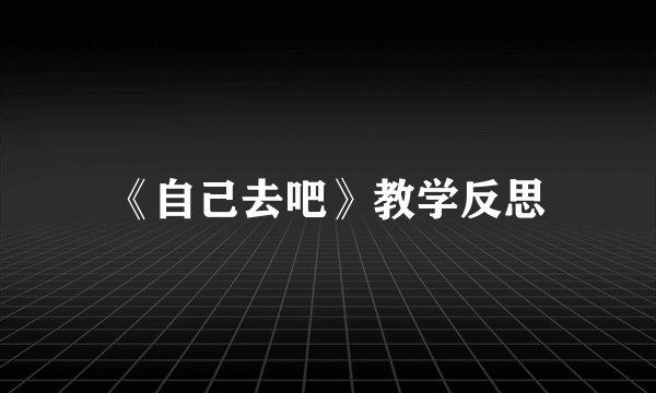《自己去吧》教学反思