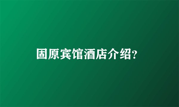固原宾馆酒店介绍？