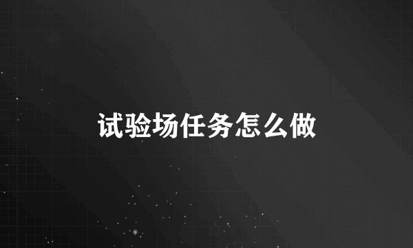试验场任务怎么做