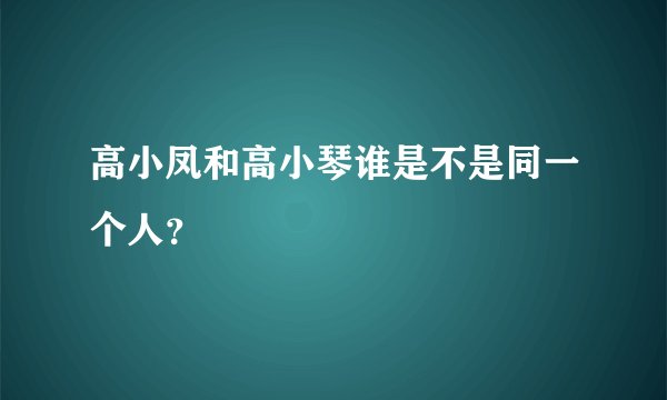 高小凤和高小琴谁是不是同一个人？