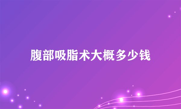 腹部吸脂术大概多少钱