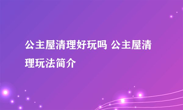 公主屋清理好玩吗 公主屋清理玩法简介