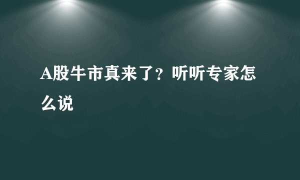 A股牛市真来了？听听专家怎么说