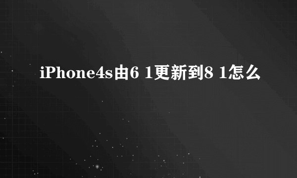 iPhone4s由6 1更新到8 1怎么