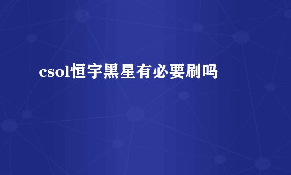 csol恒宇黑星有必要刷吗