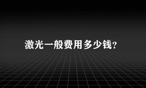 激光一般费用多少钱？