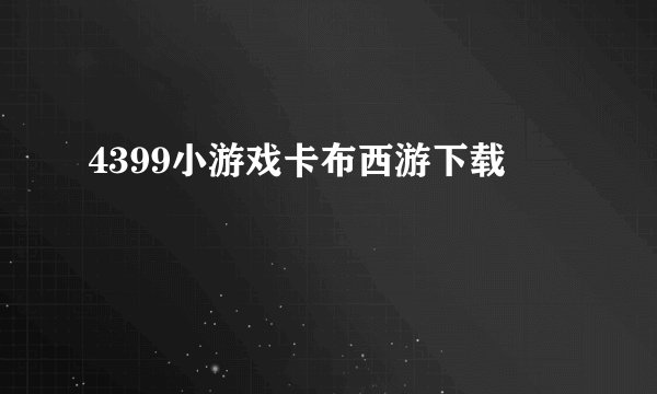 4399小游戏卡布西游下载