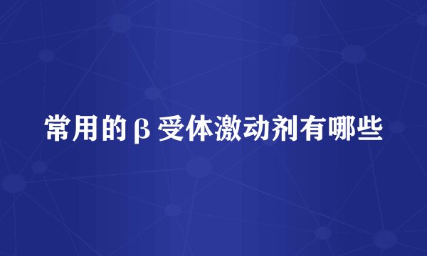 常用的β受体激动剂有哪些