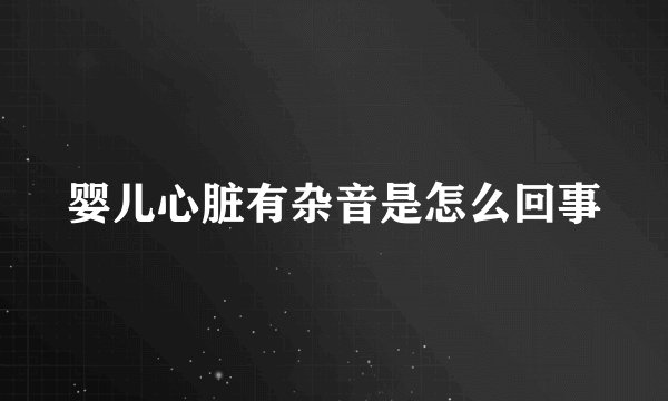婴儿心脏有杂音是怎么回事