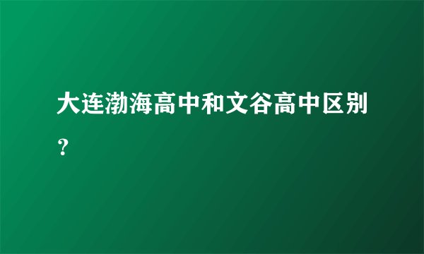 大连渤海高中和文谷高中区别?