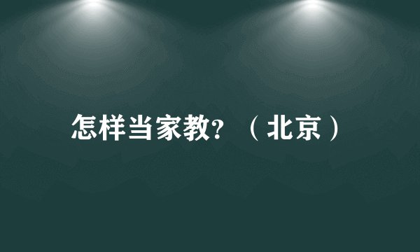 怎样当家教？（北京）