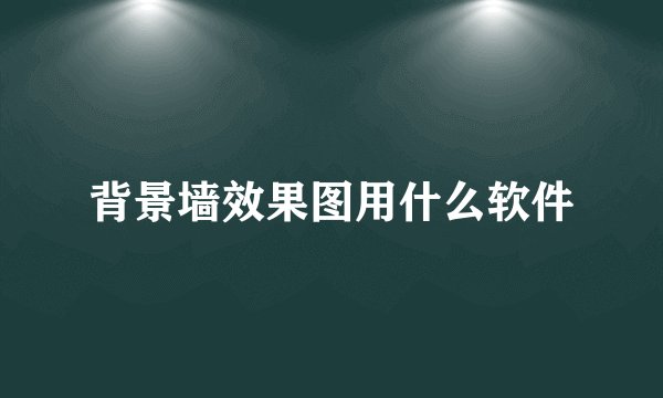 背景墙效果图用什么软件