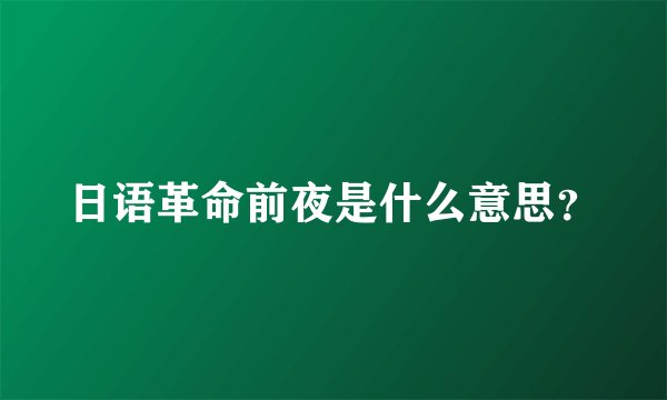 日语革命前夜是什么意思?