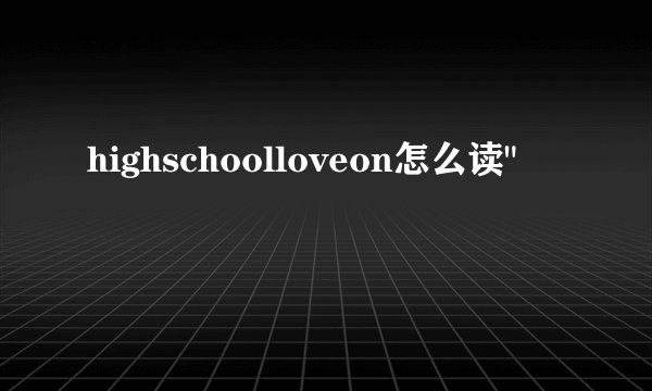 highschoolloveon怎么读