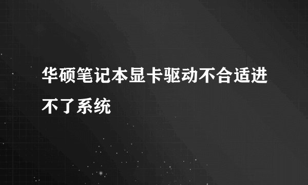 华硕笔记本显卡驱动不合适进不了系统