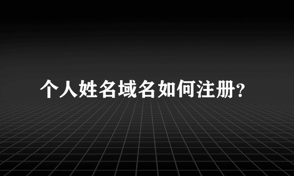 个人姓名域名如何注册？
