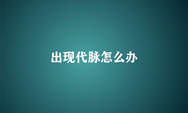 出现代脉怎么办