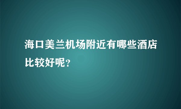 海口美兰机场附近有哪些酒店比较好呢？