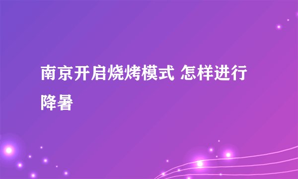 南京开启烧烤模式 怎样进行降暑