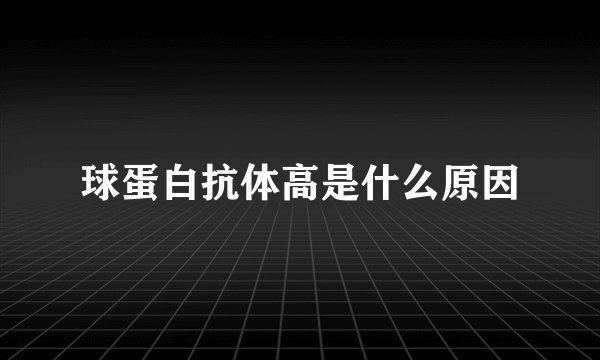 球蛋白抗体高是什么原因