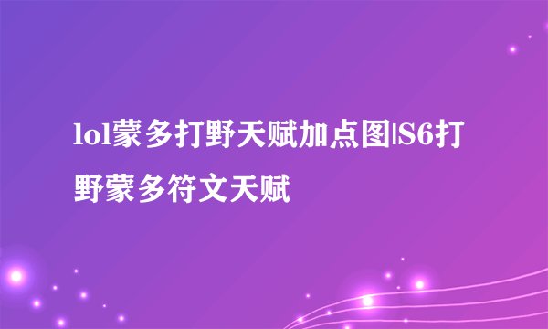 lol蒙多打野天赋加点图|S6打野蒙多符文天赋
