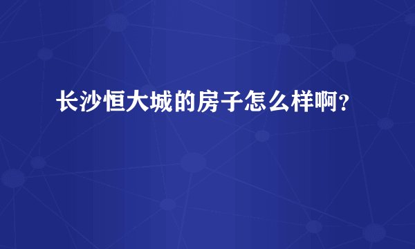 长沙恒大城的房子怎么样啊？