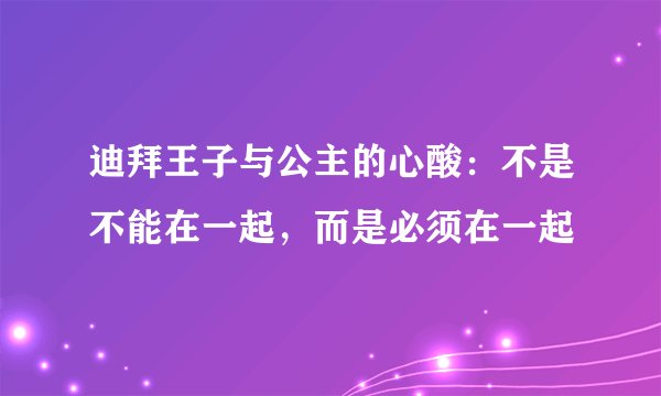 迪拜王子与公主的心酸：不是不能在一起，而是必须在一起