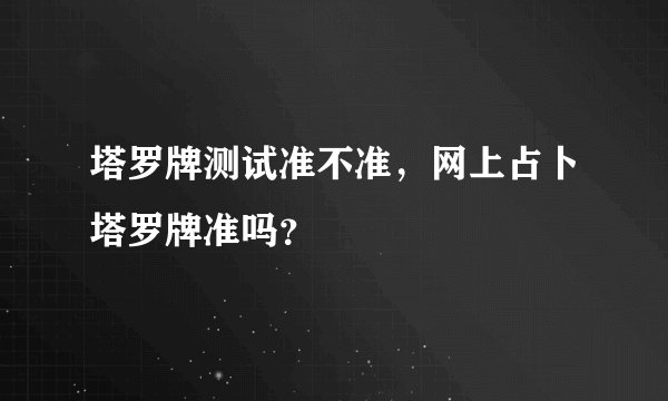 塔罗牌测试准不准，网上占卜塔罗牌准吗？