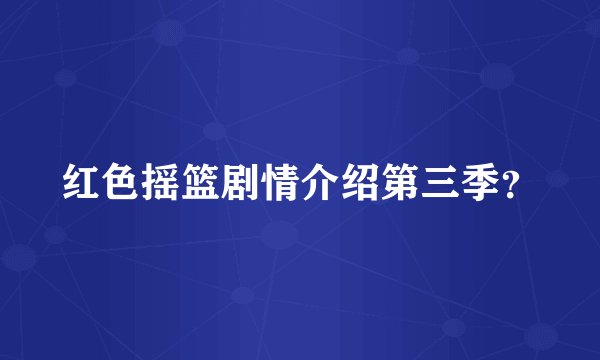 红色摇篮剧情介绍第三季？