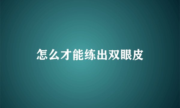 怎么才能练出双眼皮