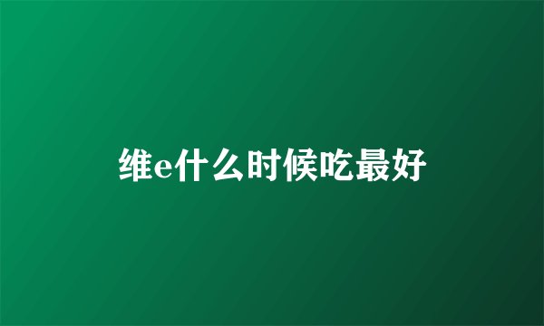 维e什么时候吃最好