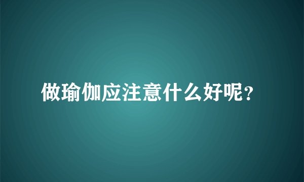 做瑜伽应注意什么好呢？