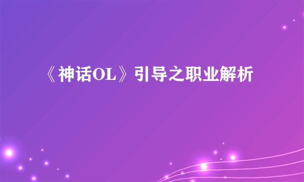 《神话OL》引导之职业解析
