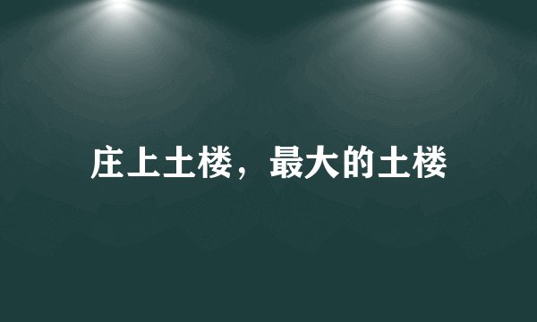 庄上土楼，最大的土楼