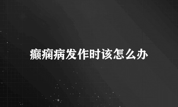 癫痫病发作时该怎么办