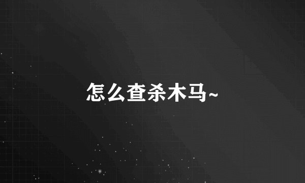 怎么查杀木马~