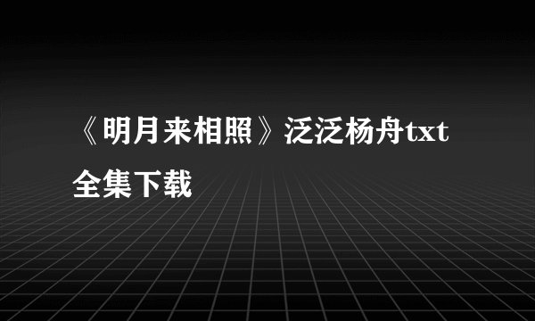 《明月来相照》泛泛杨舟txt全集下载