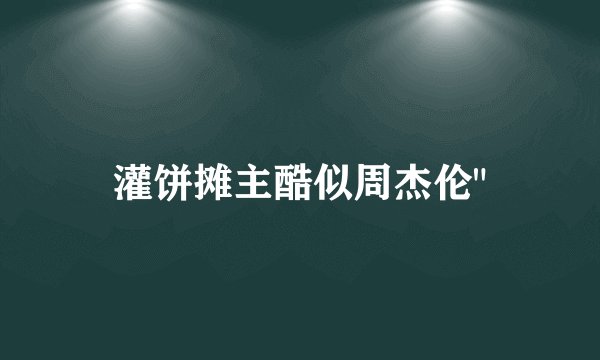 灌饼摊主酷似周杰伦