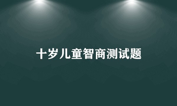 十岁儿童智商测试题