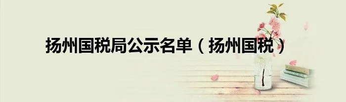 扬州国税局公示名单（扬州国税）
