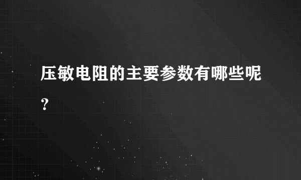 压敏电阻的主要参数有哪些呢？
