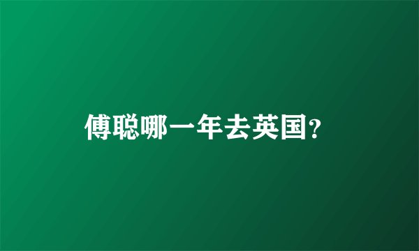 傅聪哪一年去英国？