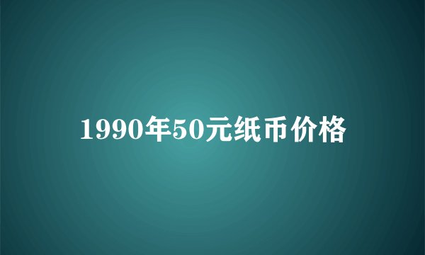 1990年50元纸币价格