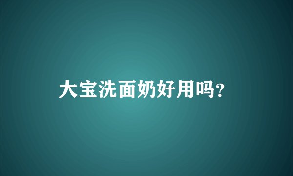大宝洗面奶好用吗？