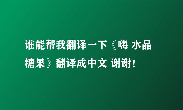 谁能帮我翻译一下《嗨 水晶糖果》翻译成中文 谢谢！