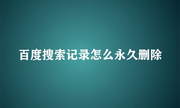 百度搜索记录怎么永久删除