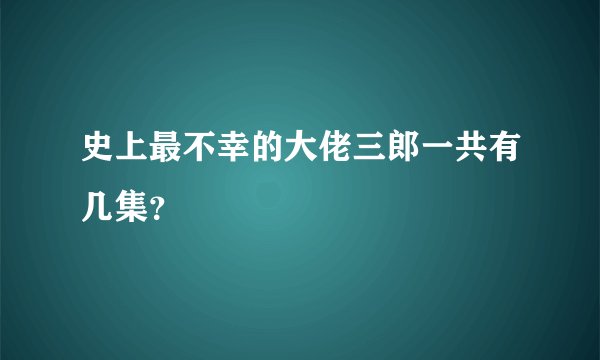 史上最不幸的大佬三郎一共有几集？