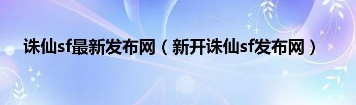 诛仙sf最新发布网（新开诛仙sf发布网）